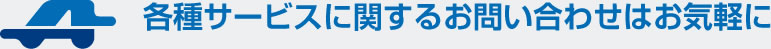 各種サービスに関するお問合せはお気軽に